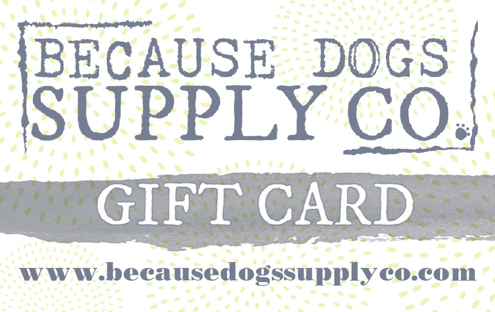 Because Dogs Supply Co. - GIFT CARD