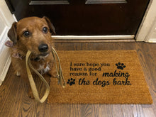 Load image into Gallery viewer, &quot;I sure hope you have a good reason for making the dogs bark&quot;  Welcome-ish Doormat
