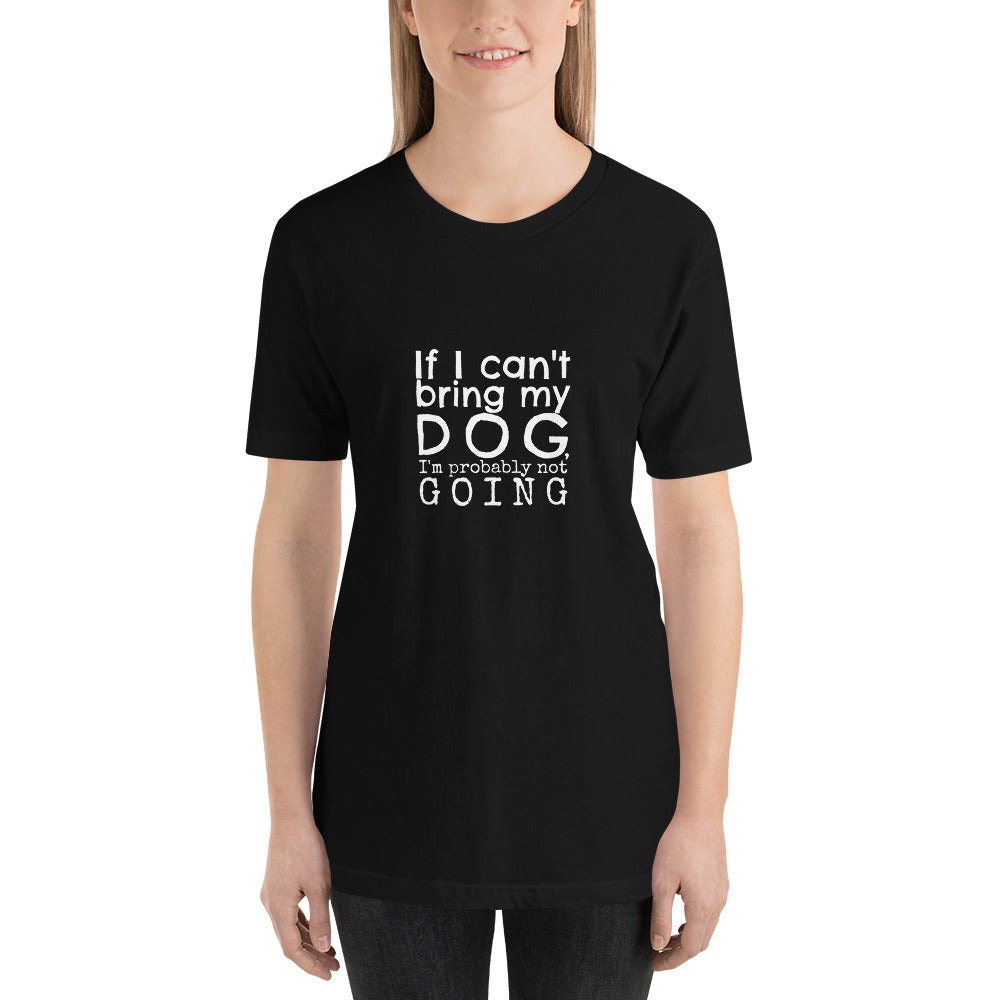 If My Dog Can't Come, I'm Probably Not Going T-Shirt