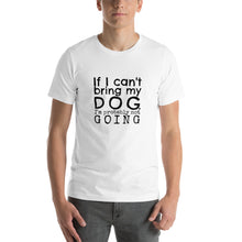 Load image into Gallery viewer, If My Dog Can&#39;t Come, I&#39;m Probably Not Going T-Shirt

